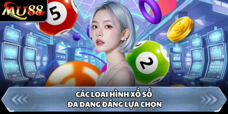 Các loại hình xổ số đa dạng đáng lựa chọn
