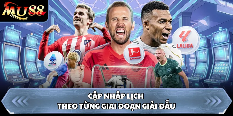 Cập nhập lịch theo từng giai đoạn giải đấu