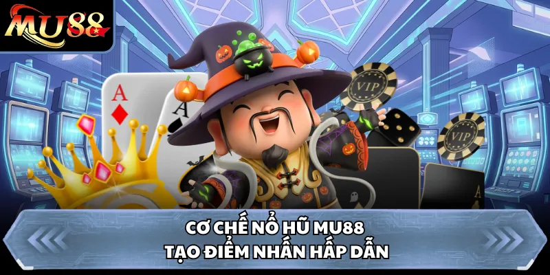 Cơ chế nổ hũ MU88 tạo điểm nhấn hấp dẫn 