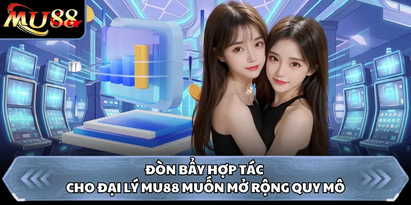 Đòn bẩy hợp tác cho đại lý Mu88 muốn mở rộng quy mô