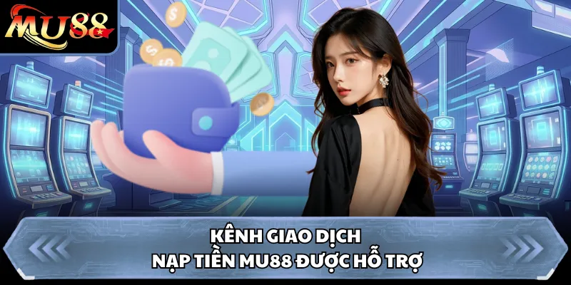 Kênh giao dịch nạp tiền MU88 được hỗ trợ