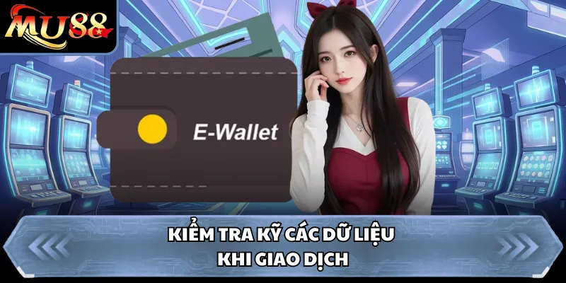 Kiểm tra kỹ các dữ liệu khi giao dịch