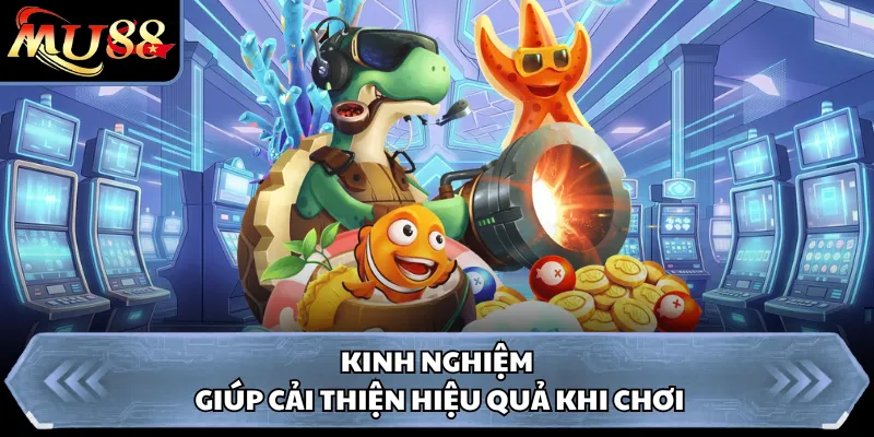 Kinh nghiệm giúp cải thiện hiệu quả khi chơi