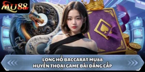Long Hổ Baccarat Mu88 - Huyền Thoại Game Bài Đẳng Cấp