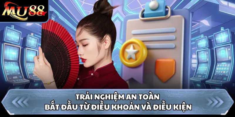Trải nghiệm an toàn bắt đầu từ điều khoản và điều kiện
